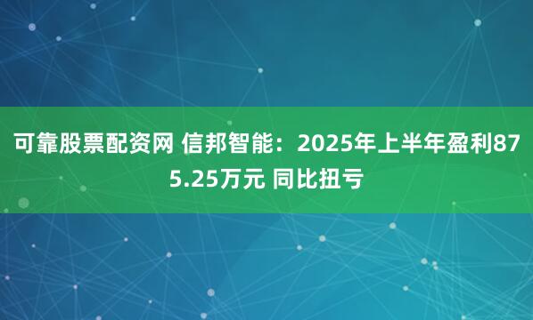 可靠股票配资网 信邦智能：2025年上半年盈利875.25万元 同比扭亏