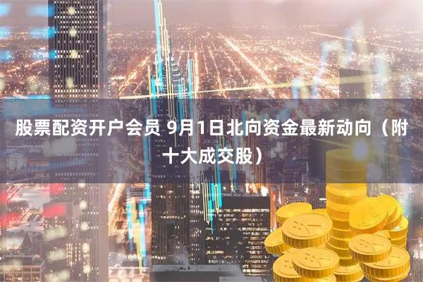 股票配资开户会员 9月1日北向资金最新动向（附十大成交股）