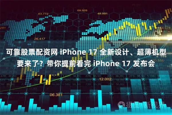 可靠股票配资网 iPhone 17 全新设计、超薄机型要来了？带你提前看完 iPhone 17 发布会