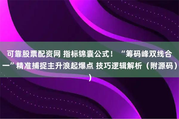 可靠股票配资网 指标锦囊公式！ “筹码峰双线合一”精准捕捉主升浪起爆点 技巧逻辑解析（附源码）