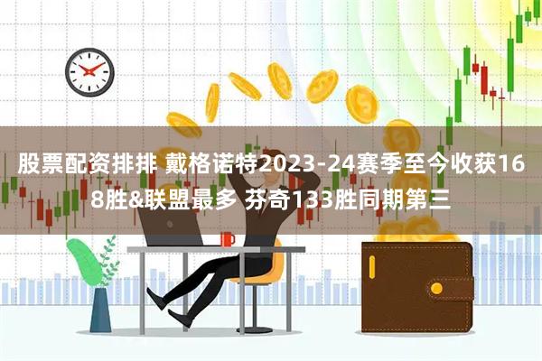 股票配资排排 戴格诺特2023-24赛季至今收获168胜&联盟最多 芬奇133胜同期第三