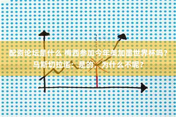 配资论坛是什么 梅西参加今年美加墨世界杯吗？马斯切拉诺：是的，为什么不呢？