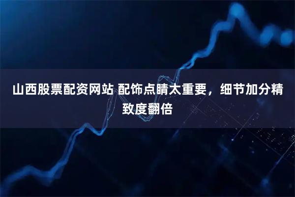 山西股票配资网站 配饰点睛太重要，细节加分精致度翻倍