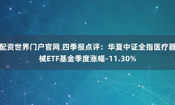 配资世界门户官网 四季报点评：华夏中证全指医疗器械ETF基金季度涨幅-11.30%