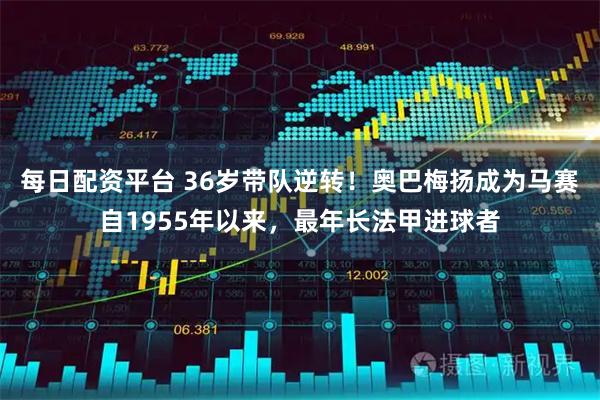 每日配资平台 36岁带队逆转！奥巴梅扬成为马赛自1955年以来，最年长法甲进球者