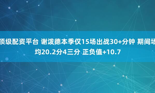 顶级配资平台 谢泼德本季仅15场出战30+分钟 期间场均20.2分4三分 正负值+10.7