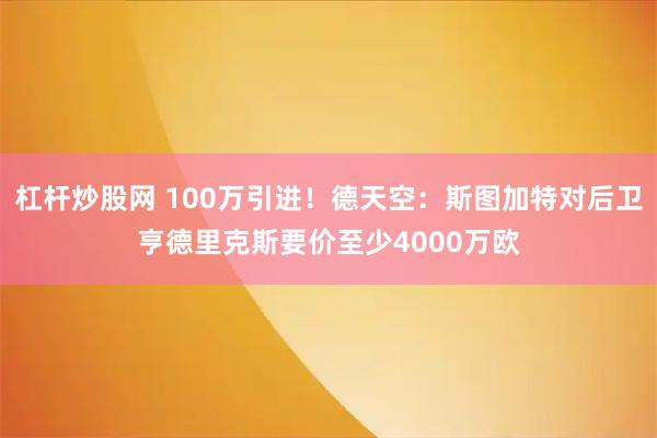 杠杆炒股网 100万引进！德天空：斯图加特对后卫亨德里克斯要价至少4000万欧