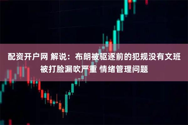 配资开户网 解说：布朗被驱逐前的犯规没有文班被打脸漏吹严重 情绪管理问题