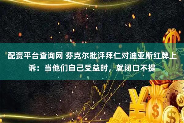 配资平台查询网 芬克尔批评拜仁对迪亚斯红牌上诉：当他们自己受益时，就闭口不提