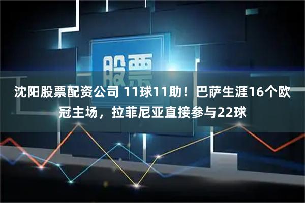 沈阳股票配资公司 11球11助！巴萨生涯16个欧冠主场，拉菲尼亚直接参与22球