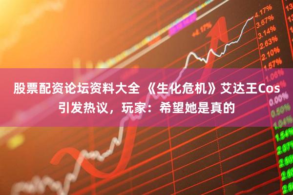 股票配资论坛资料大全 《生化危机》艾达王Cos引发热议，玩家：希望她是真的