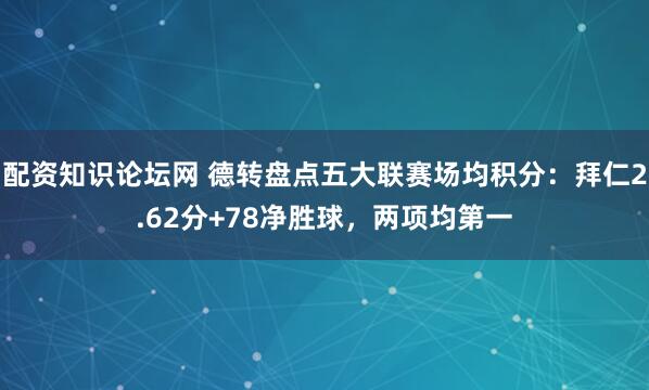 配资知识论坛网 德转盘点五大联赛场均积分：拜仁2.62分+78净胜球，两项均第一