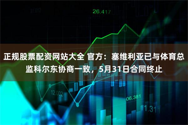 正规股票配资网站大全 官方：塞维利亚已与体育总监科尔东协商一致，5月31日合同终止