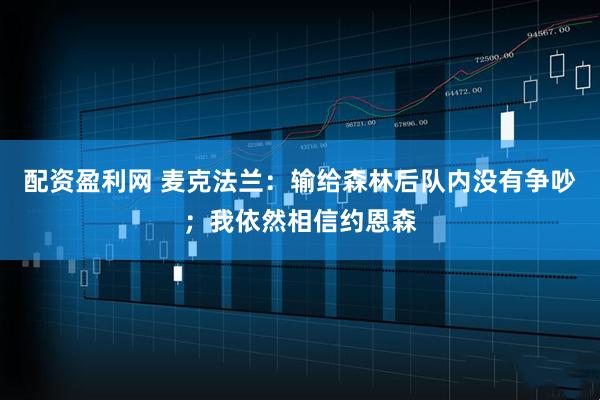 配资盈利网 麦克法兰：输给森林后队内没有争吵；我依然相信约恩森