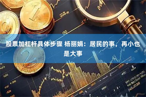 股票加杠杆具体步骤 杨丽娟：居民的事，再小也是大事