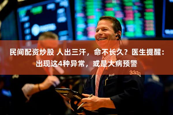 民间配资炒股 人出三汗，命不长久？医生提醒：出现这4种异常，或是大病预警