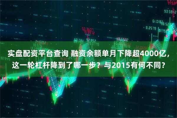 实盘配资平台查询 融资余额单月下降超4000亿,这一轮杠杆降到了哪一步?与2015有何不同?