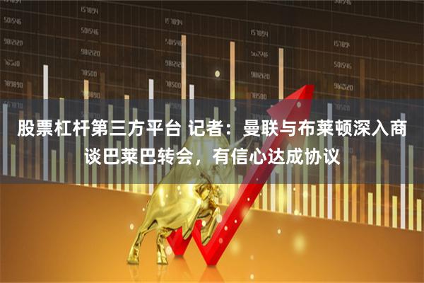 股票杠杆第三方平台 记者：曼联与布莱顿深入商谈巴莱巴转会，有信心达成协议